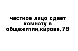 частное лицо сдает комнату в общежитии,кирова,79